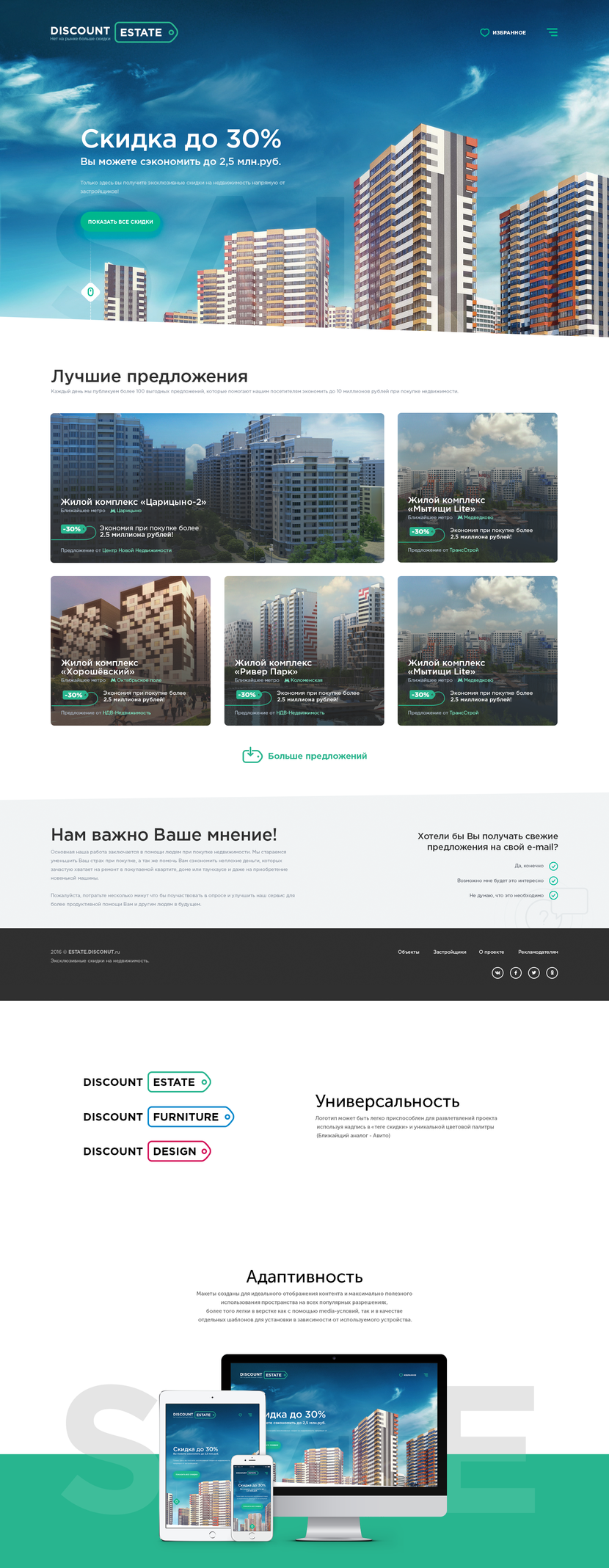 Приветствую. Концепт учитывает максимальное количество пунктов брифа. Основной цвет — Зеленый, выбран в качестве более к себе располагающего (Доброжелательность, безопасность). Используя вторичными чистый белый и темно-серые цвета была предан более солидный вид.

Новостройки на главном экране, текст и фоновая надпись SALE при скроле используют параллакс различной чувствительность.

Т.к главный «сплэш»-экран занимает всю высоту дисплея была добавлена анимированная иконка компьютерной мыши, для большего понимания был создан скос в несколько градусов что по итогу стало частью основного стиля.

Для выделения скидки используется обрамление в виде скидочной этикетки в стиле логотипа. Застройщики выведены в отдельную ссылку в связи с частой проблемой отсутствия логотипов в png-формате.

В конечном итоге слово DISCOUNT в лого необходимо заменить для уникальности. - Сайт скидок на недвижимость